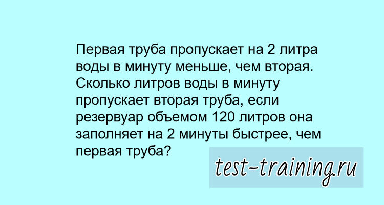 Первая труба пропускает на 2 литра воды в минуту меньше, чем вторая. Сколько литров воды в минуту пропускает вторая труба, если резервуар объемом 120 литров она заполняет на 2 минуты быстрее, чем первая труба?